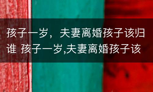 孩子一岁，夫妻离婚孩子该归谁 孩子一岁,夫妻离婚孩子该归谁抚养