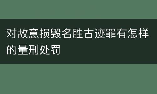 对故意损毁名胜古迹罪有怎样的量刑处罚