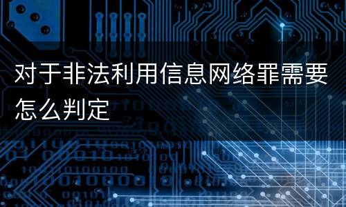 对于非法利用信息网络罪需要怎么判定