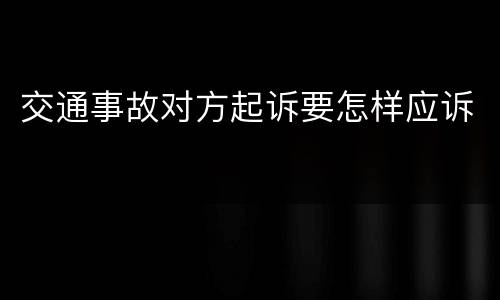 交通事故对方起诉要怎样应诉