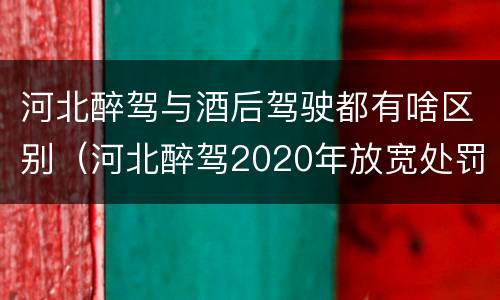 河北醉驾与酒后驾驶都有啥区别（河北醉驾2020年放宽处罚）