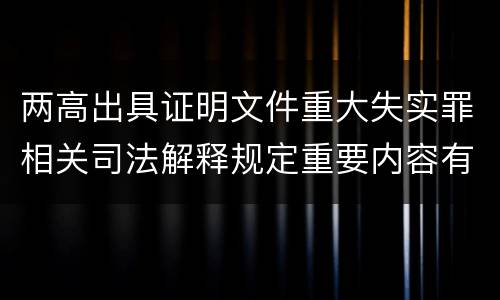 两高出具证明文件重大失实罪相关司法解释规定重要内容有哪些