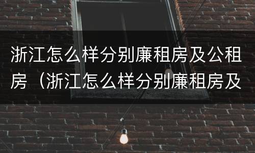 浙江怎么样分别廉租房及公租房（浙江怎么样分别廉租房及公租房呢）
