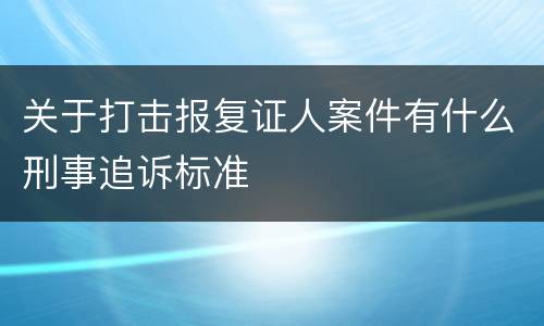 关于打击报复证人案件有什么刑事追诉标准