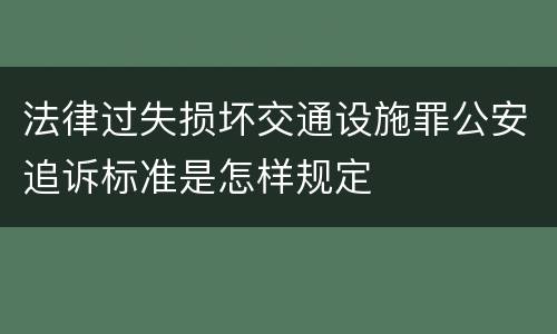 法律过失损坏交通设施罪公安追诉标准是怎样规定