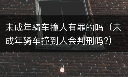 未成年骑车撞人有罪的吗（未成年骑车撞到人会判刑吗?）