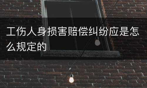 工伤人身损害赔偿纠纷应是怎么规定的