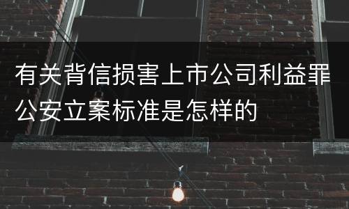 有关背信损害上市公司利益罪公安立案标准是怎样的
