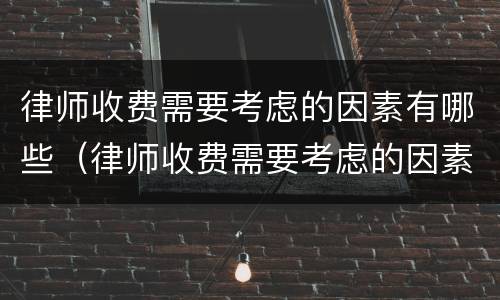 律师收费需要考虑的因素有哪些（律师收费需要考虑的因素有哪些方面）