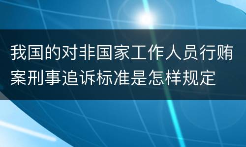 我国的对非国家工作人员行贿案刑事追诉标准是怎样规定