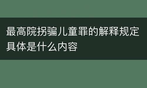 最高院拐骗儿童罪的解释规定具体是什么内容