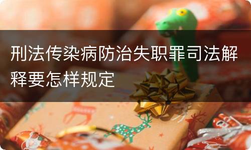刑法传染病防治失职罪司法解释要怎样规定