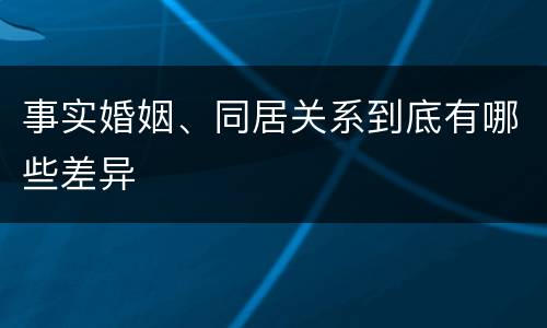 事实婚姻、同居关系到底有哪些差异