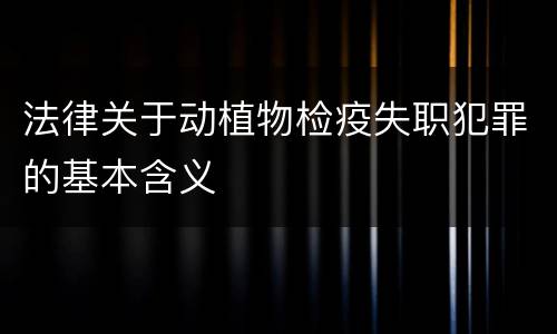 法律关于动植物检疫失职犯罪的基本含义