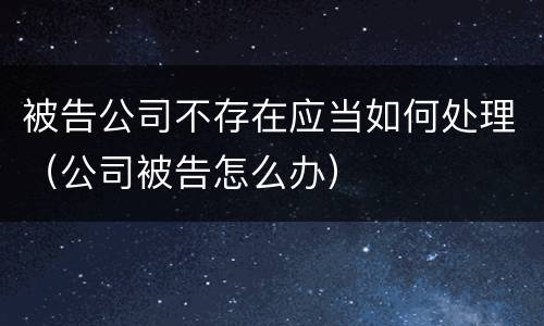 被告公司不存在应当如何处理（公司被告怎么办）