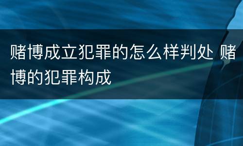 赌博成立犯罪的怎么样判处 赌博的犯罪构成