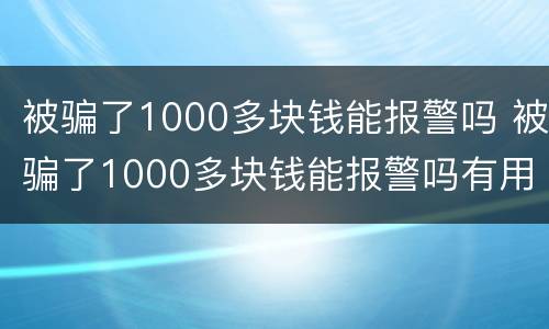 被骗了1000多块钱能报警吗 被骗了1000多块钱能报警吗有用吗