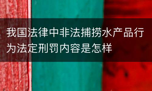 我国法律中非法捕捞水产品行为法定刑罚内容是怎样