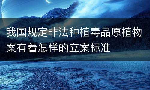 我国规定非法种植毒品原植物案有着怎样的立案标准