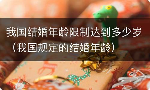 我国结婚年龄限制达到多少岁（我国规定的结婚年龄）