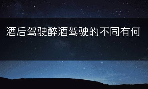 酒后驾驶醉酒驾驶的不同有何