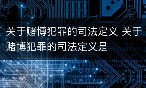 关于赌博犯罪的司法定义 关于赌博犯罪的司法定义是