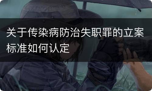 关于传染病防治失职罪的立案标准如何认定
