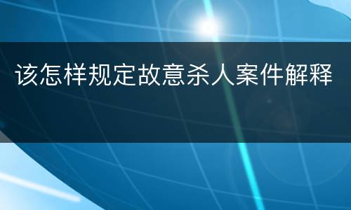 该怎样规定故意杀人案件解释