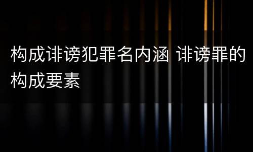 构成诽谤犯罪名内涵 诽谤罪的构成要素
