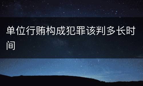 单位行贿构成犯罪该判多长时间