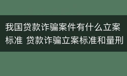 我国贷款诈骗案件有什么立案标准 贷款诈骗立案标准和量刑标准