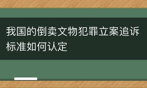 我国的倒卖文物犯罪立案追诉标准如何认定