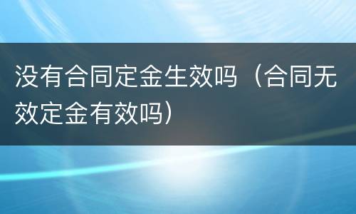 没有合同定金生效吗（合同无效定金有效吗）