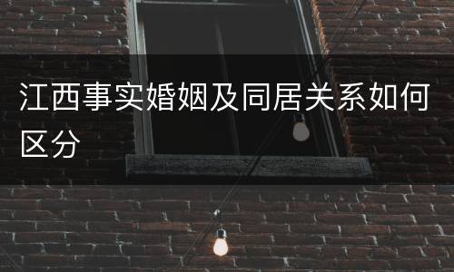 江西事实婚姻及同居关系如何区分