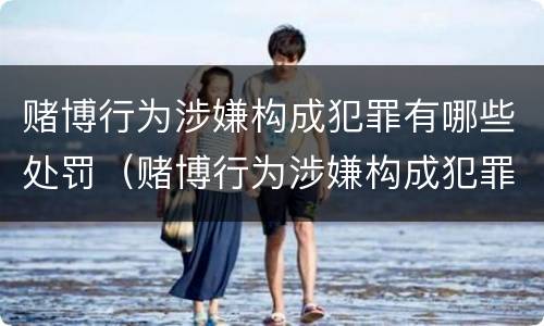 赌博行为涉嫌构成犯罪有哪些处罚（赌博行为涉嫌构成犯罪有哪些处罚依据）