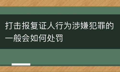 打击报复证人行为涉嫌犯罪的一般会如何处罚