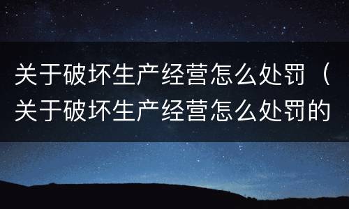 关于破坏生产经营怎么处罚（关于破坏生产经营怎么处罚的通知）