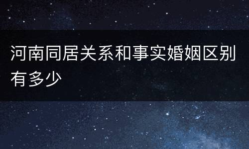 河南同居关系和事实婚姻区别有多少