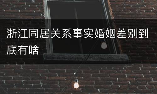 浙江同居关系事实婚姻差别到底有啥