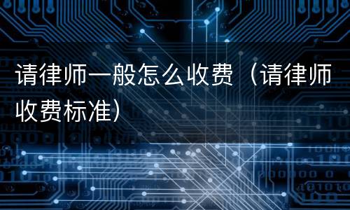 请律师一般怎么收费（请律师收费标准）