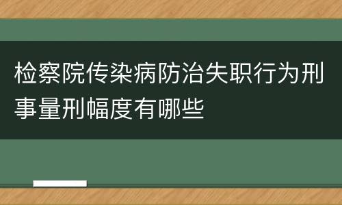 检察院传染病防治失职行为刑事量刑幅度有哪些