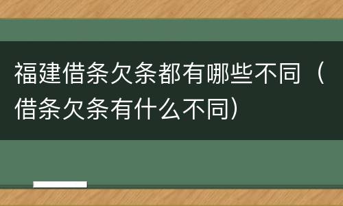 福建借条欠条都有哪些不同（借条欠条有什么不同）