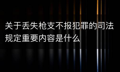 关于丢失枪支不报犯罪的司法规定重要内容是什么