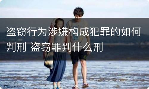 盗窃行为涉嫌构成犯罪的如何判刑 盗窃罪判什么刑