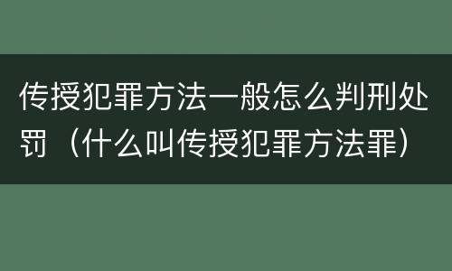 传授犯罪方法一般怎么判刑处罚（什么叫传授犯罪方法罪）