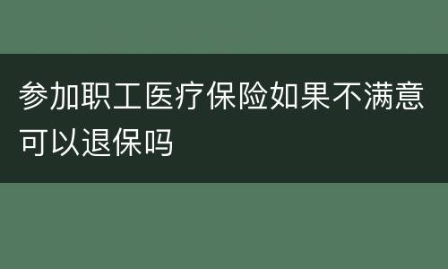 参加职工医疗保险如果不满意可以退保吗