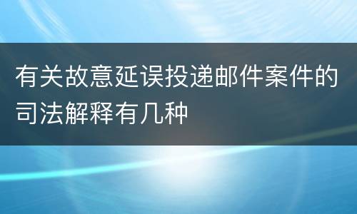 有关故意延误投递邮件案件的司法解释有几种