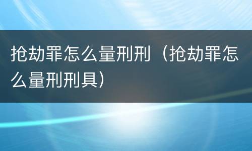 抢劫罪怎么量刑刑（抢劫罪怎么量刑刑具）
