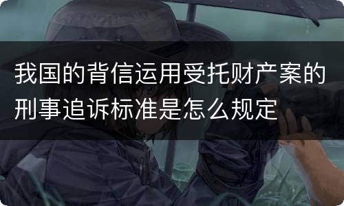 我国的背信运用受托财产案的刑事追诉标准是怎么规定