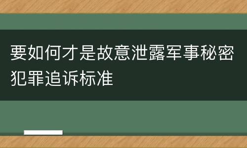 要如何才是故意泄露军事秘密犯罪追诉标准